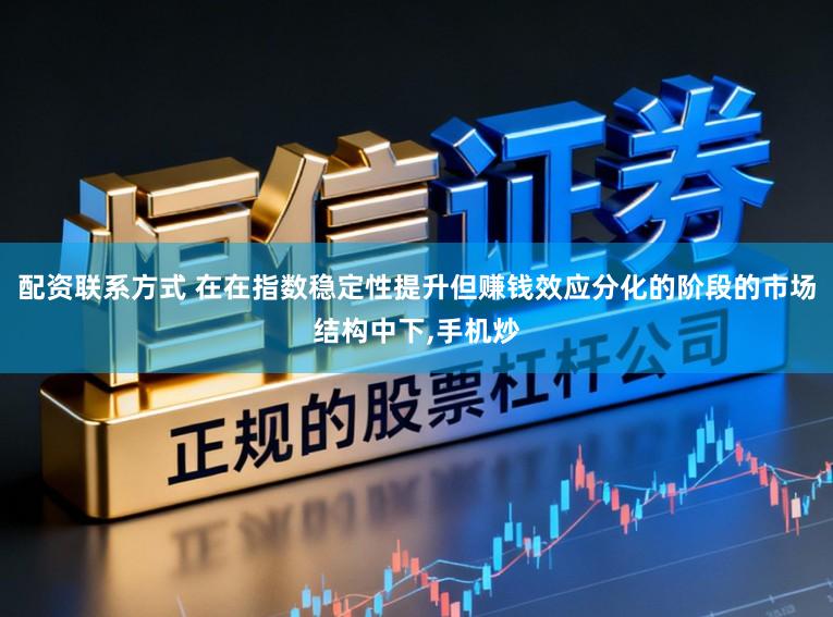 配资联系方式 在在指数稳定性提升但赚钱效应分化的阶段的市场结构中下，手机炒