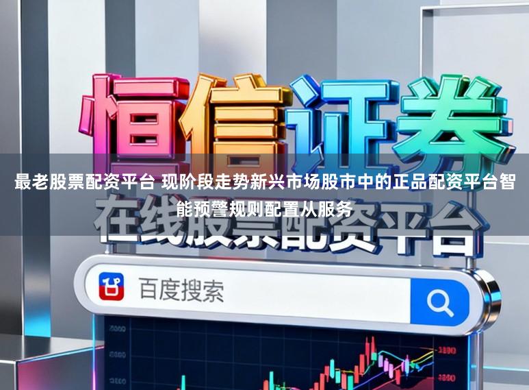 最老股票配资平台 现阶段走势新兴市场股市中的正品配资平台智能预警规则配置从服务