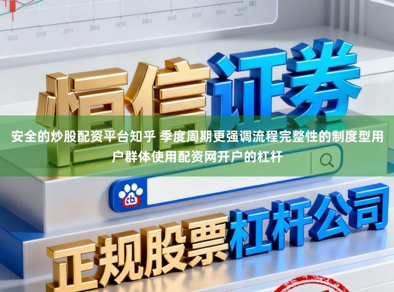 安全的炒股配资平台知乎 季度周期更强调流程完整性的制度型用户群体使用配资网开户的杠杆