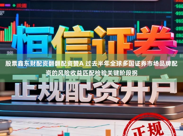 股票鑫东财配资翻翻配资赞A 过去半年全球多国证券市场品牌配资的风险收益匹配检验关键阶段拐