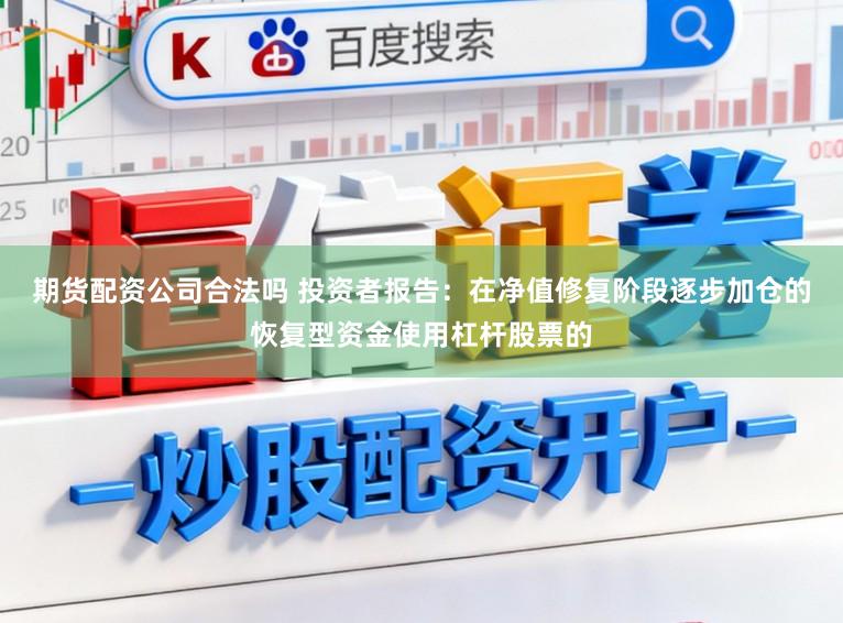 期货配资公司合法吗 投资者报告：在净值修复阶段逐步加仓的恢复型资金使用杠杆股票的