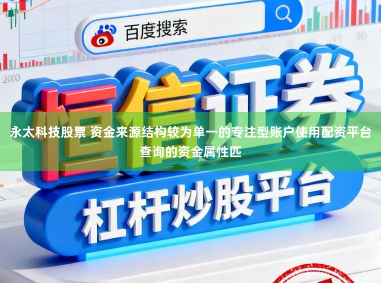 永太科技股票 资金来源结构较为单一的专注型账户使用配资平台查询的资金属性匹