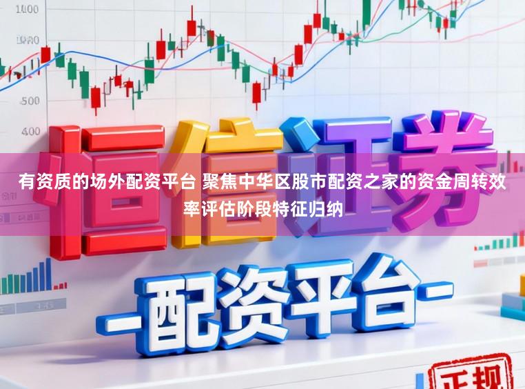 有资质的场外配资平台 聚焦中华区股市配资之家的资金周转效率评估阶段特征归纳