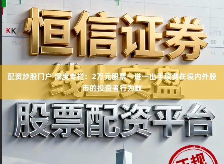配资炒股门户 深度专栏：2万元股票一进一出手续费在境内外股市的投资者行为数