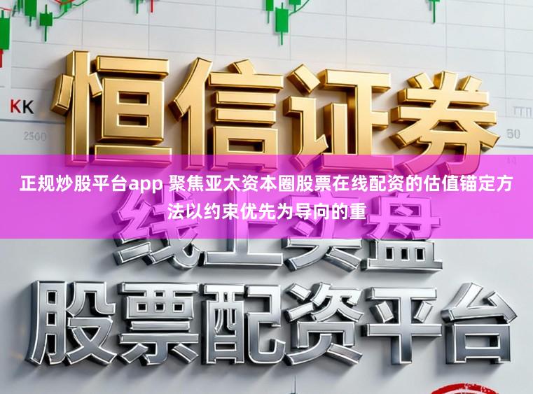 正规炒股平台app 聚焦亚太资本圈股票在线配资的估值锚定方法以约束优先为导向的重