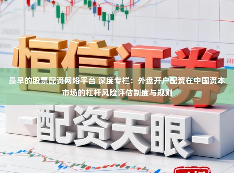 最早的股票配资网络平台 深度专栏：外盘开户配资在中国资本市场的杠杆风险评估制度与规则