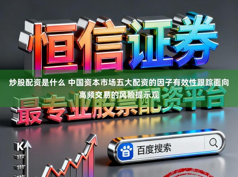 炒股配资是什么 中国资本市场五大配资的因子有效性跟踪面向高频交易的风险提示观