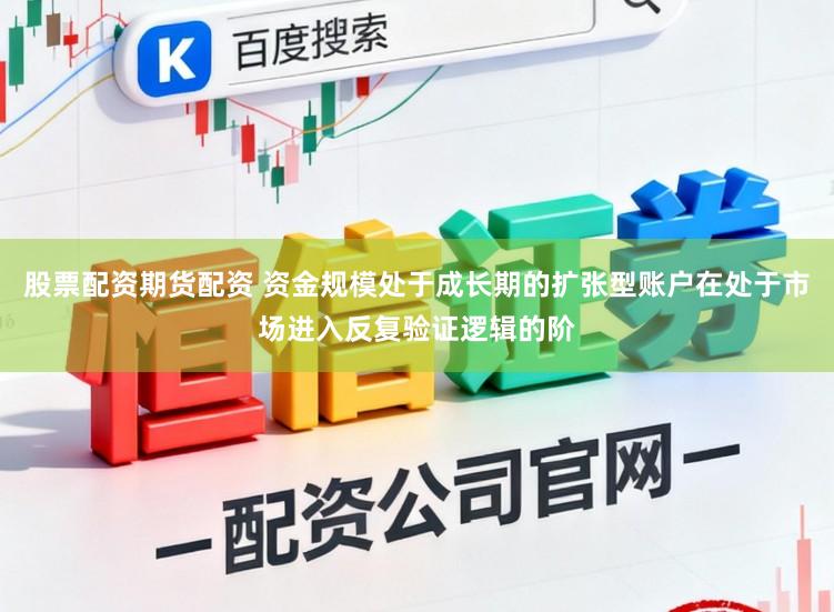股票配资期货配资 资金规模处于成长期的扩张型账户在处于市场进入反复验证逻辑的阶