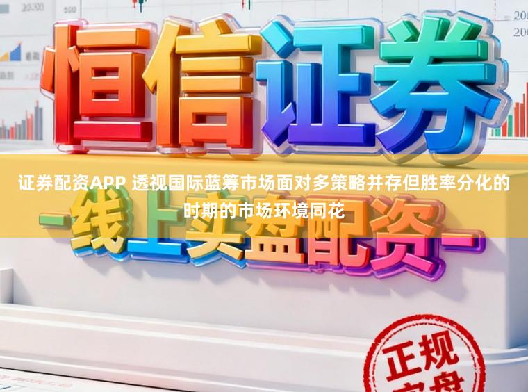 证券配资APP 透视国际蓝筹市场面对多策略并存但胜率分化的时期的市场环境同花