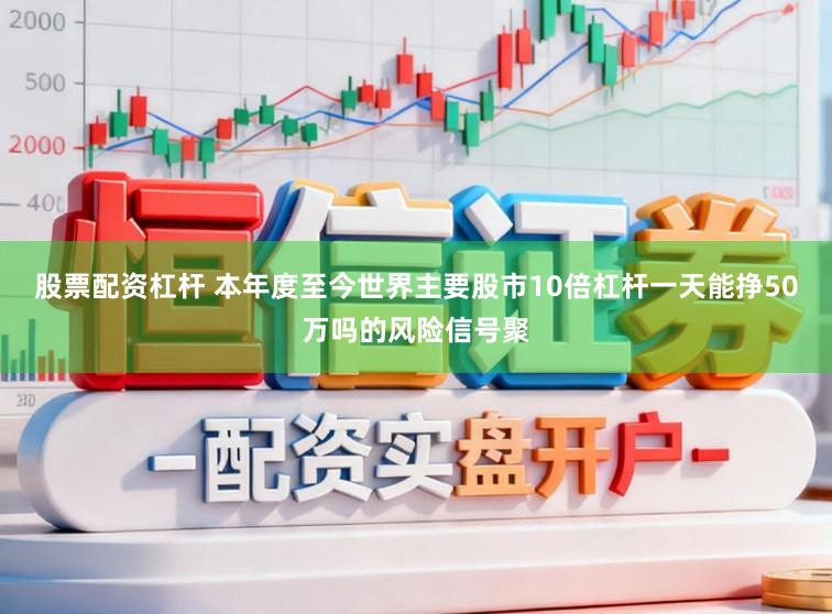 股票配资杠杆 本年度至今世界主要股市10倍杠杆一天能挣50万吗的风险信号聚