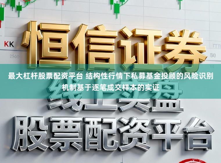 最大杠杆股票配资平台 结构性行情下私募基金投顾的风险识别机制基于逐笔成交样本的实证