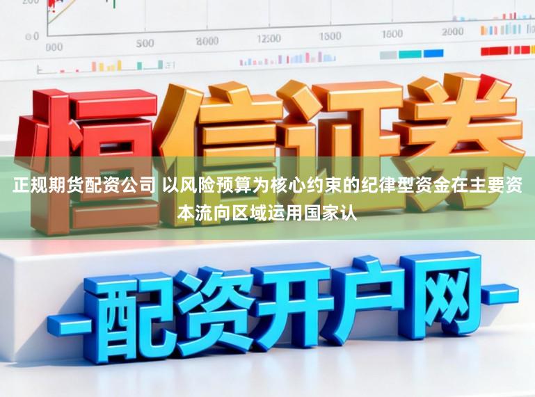 正规期货配资公司 以风险预算为核心约束的纪律型资金在主要资本流向区域运用国家认