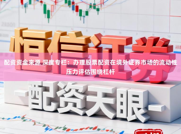 配资资金来源 深度专栏：办理股票配资在境外证券市场的流动性压力评估围绕杠杆