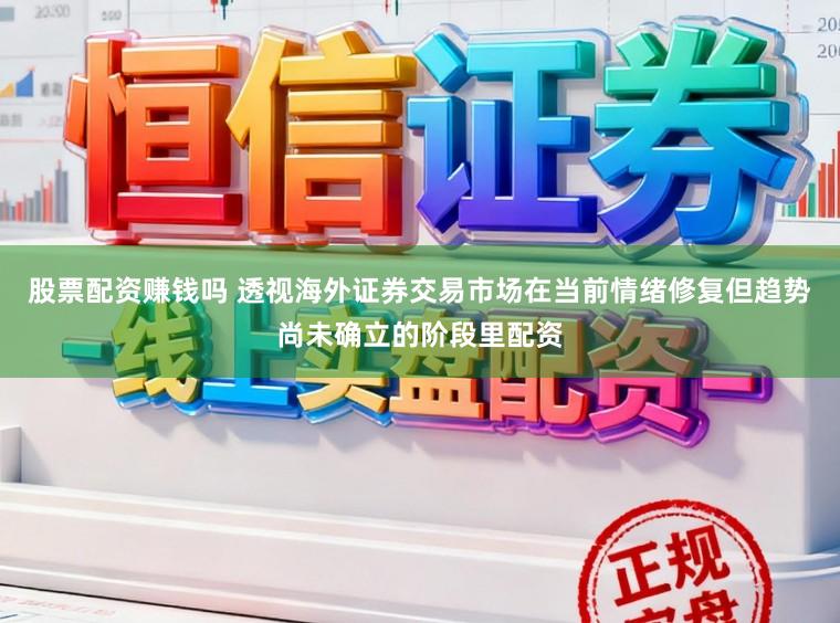 股票配资赚钱吗 透视海外证券交易市场在当前情绪修复但趋势尚未确立的阶段里配资