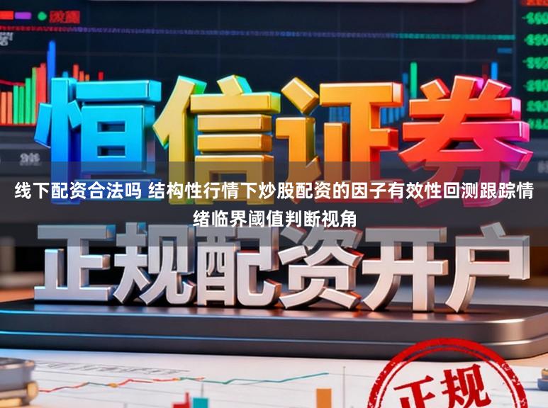 线下配资合法吗 结构性行情下炒股配资的因子有效性回测跟踪情绪临界阈值判断视角