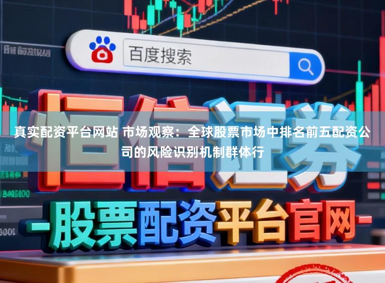 真实配资平台网站 市场观察：全球股票市场中排名前五配资公司的风险识别机制群体行