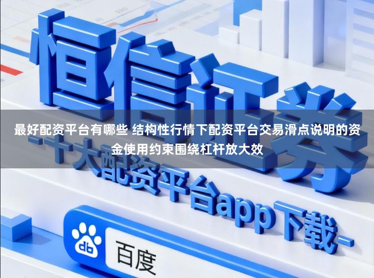 最好配资平台有哪些 结构性行情下配资平台交易滑点说明的资金使用约束围绕杠杆放大效