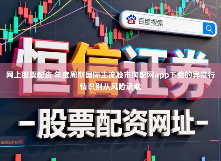 网上股票配资 年度周期国际主流股市淘配网app下载的异常行情识别从风险承载
