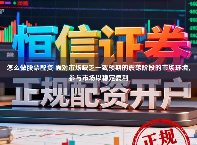怎么做股票配资 面对市场缺乏一致预期的震荡阶段的市场环境，参与市场以稳定复利