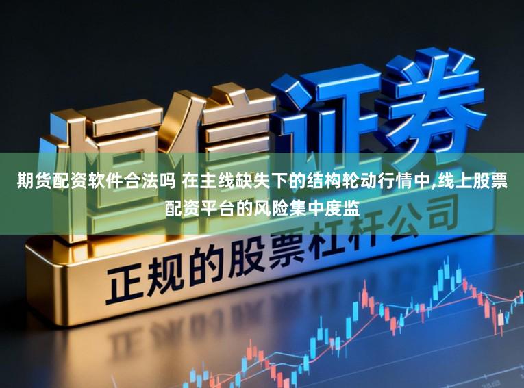 期货配资软件合法吗 在主线缺失下的结构轮动行情中，线上股票配资平台的风险集中度监