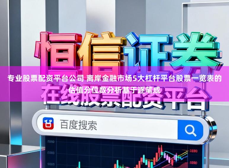 专业股票配资平台公司 离岸金融市场5大杠杆平台股票一览表的估值分位数分析基于逐笔成