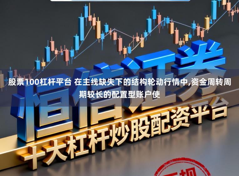 股票100杠杆平台 在主线缺失下的结构轮动行情中，资金周转周期较长的配置型账户使