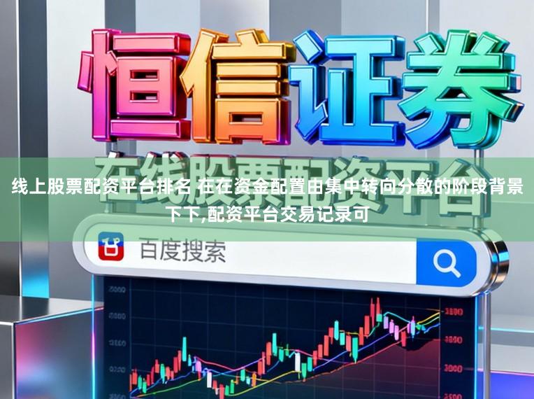 线上股票配资平台排名 在在资金配置由集中转向分散的阶段背景下下,配资平台交易记录可