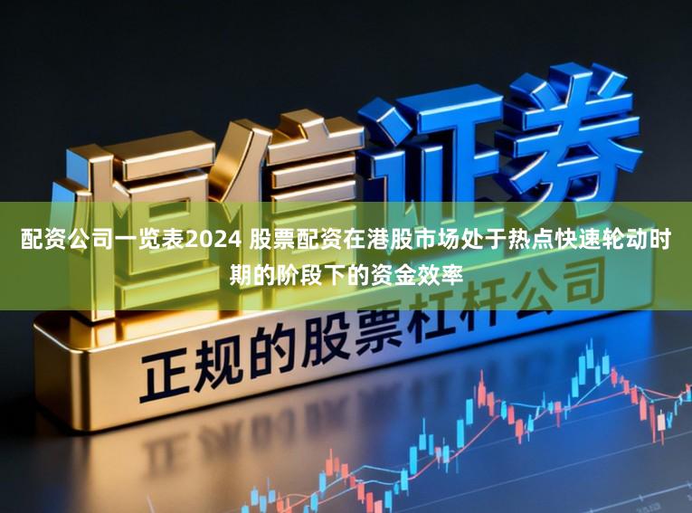 配资公司一览表2024 股票配资在港股市场处于热点快速轮动时期的阶段下的资金效率