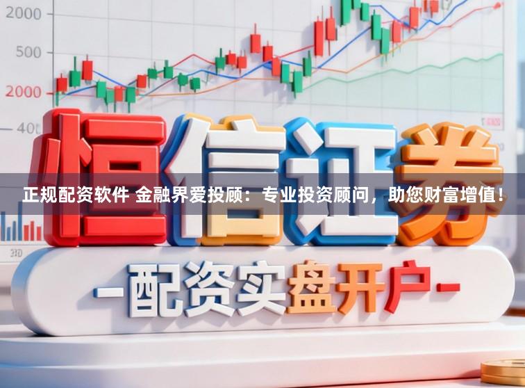 正规配资软件 金融界爱投顾：专业投资顾问，助您财富增值！