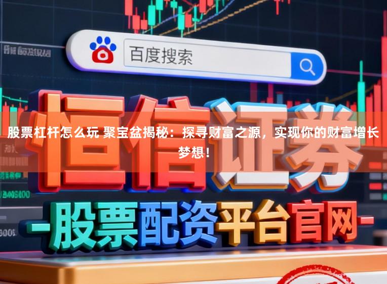 股票杠杆怎么玩 聚宝盆揭秘：探寻财富之源，实现你的财富增长梦想！