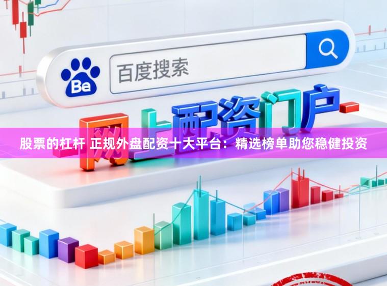 股票的杠杆 正规外盘配资十大平台：精选榜单助您稳健投资