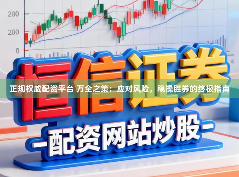 正规权威配资平台 万全之策：应对风险，稳操胜券的终极指南