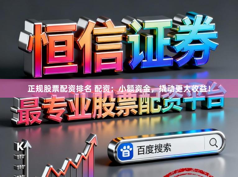 正规股票配资排名 配资：小额资金，撬动更大收益！