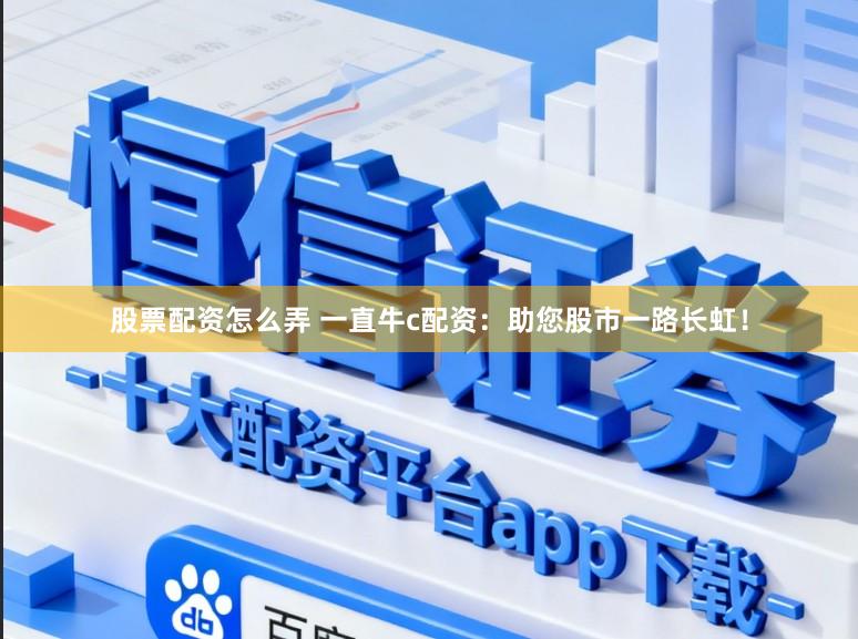 股票配资怎么弄 一直牛c配资：助您股市一路长虹！
