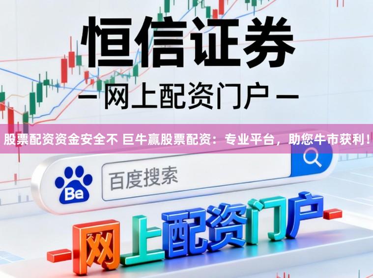 股票配资资金安全不 巨牛赢股票配资：专业平台，助您牛市获利！