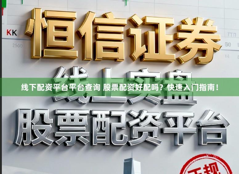 线下配资平台平台查询 股票配资好配吗?快速入门指南!