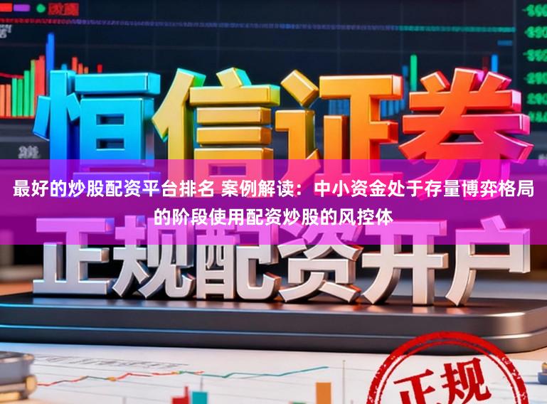 最好的炒股配资平台排名 案例解读：中小资金处于存量博弈格局的阶段使用配资炒股的风控体