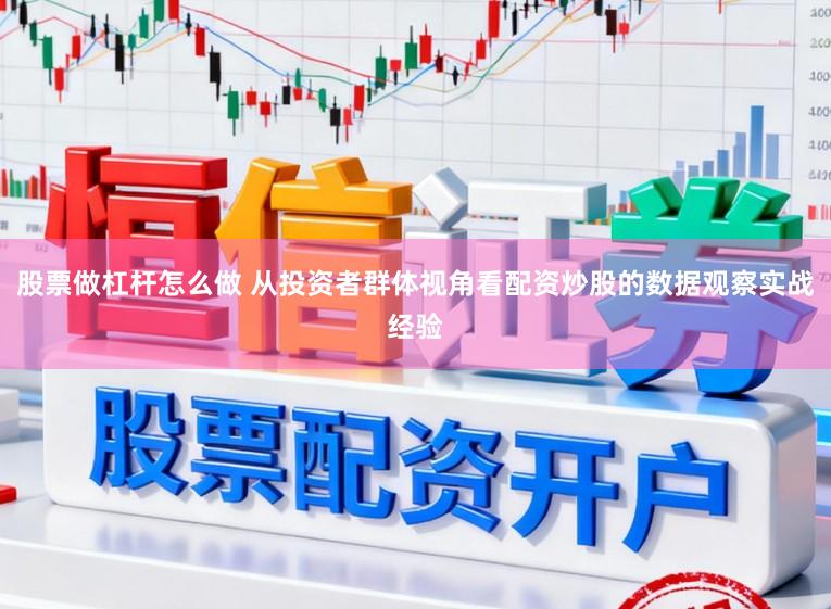 股票做杠杆怎么做 从投资者群体视角看配资炒股的数据观察实战经验