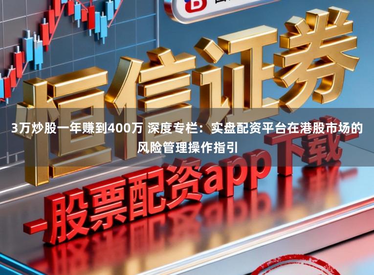 3万炒股一年赚到400万 深度专栏：实盘配资平台在港股市场的风险管理操作指引