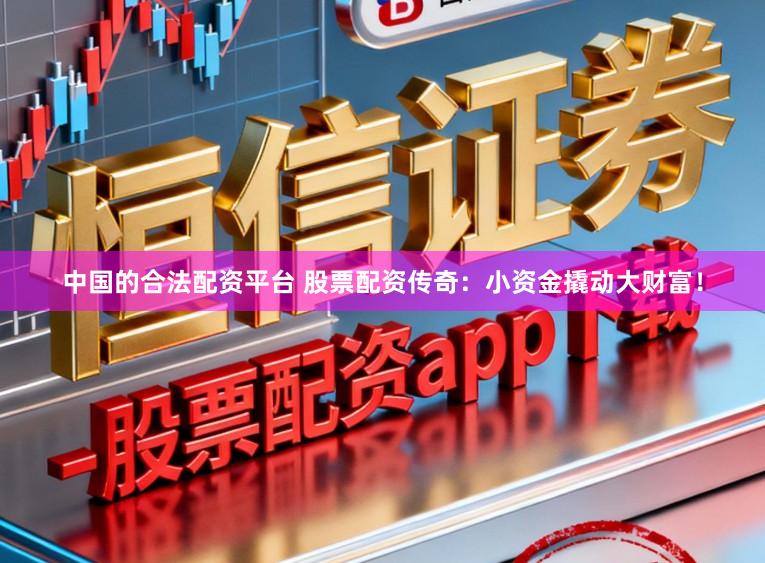 中国的合法配资平台 股票配资传奇：小资金撬动大财富！