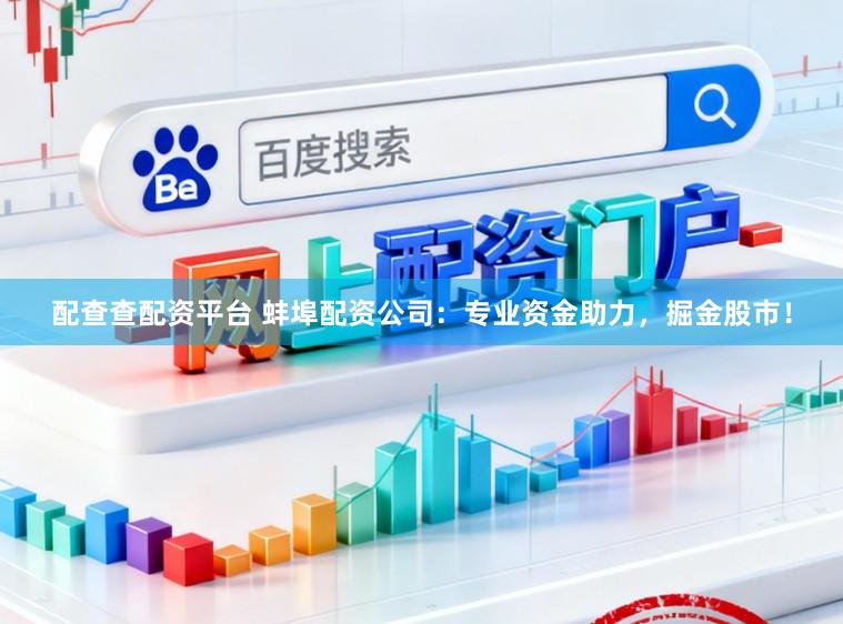 配查查配资平台 蚌埠配资公司：专业资金助力，掘金股市！