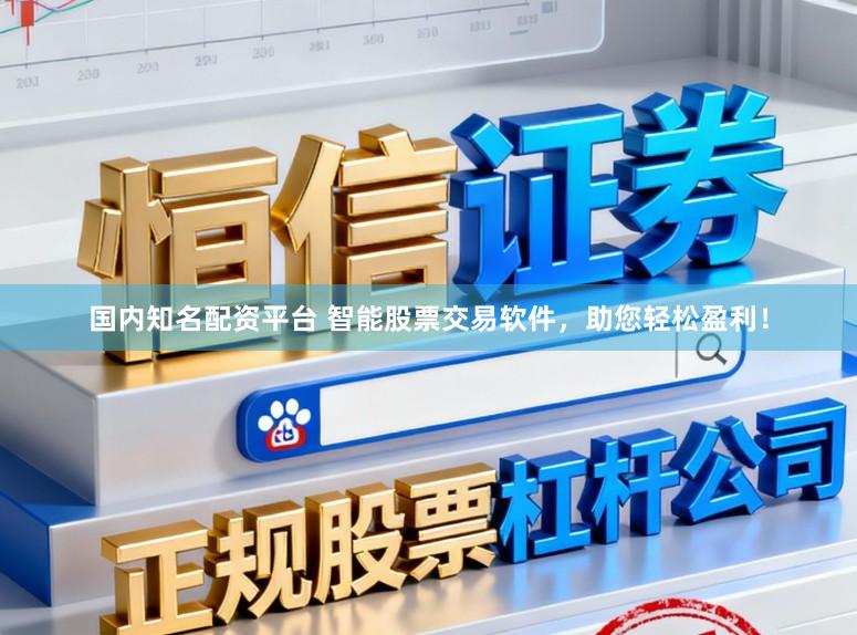 国内知名配资平台 智能股票交易软件，助您轻松盈利！