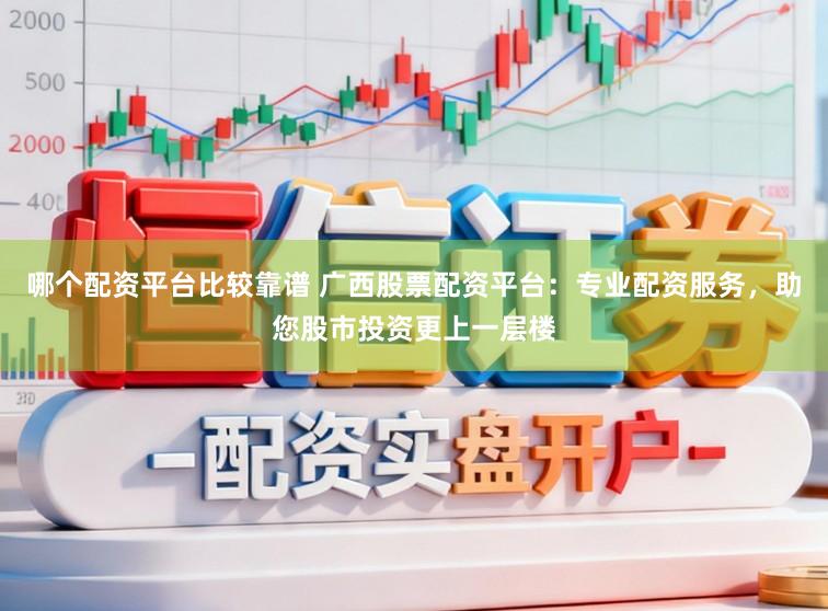 哪个配资平台比较靠谱 广西股票配资平台:专业配资服务,助您股市投资更上一层楼