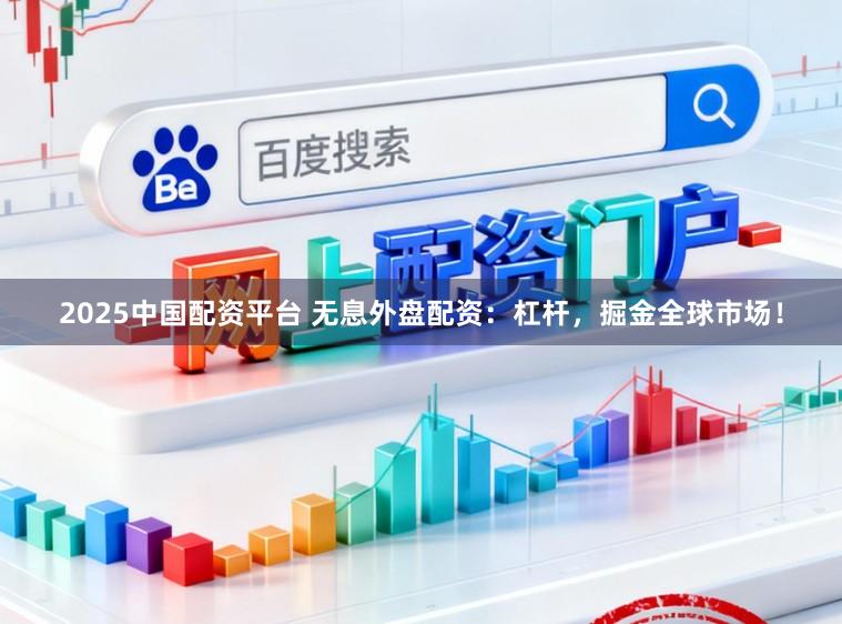 2025中国配资平台 无息外盘配资:杠杆,掘金全球市场!