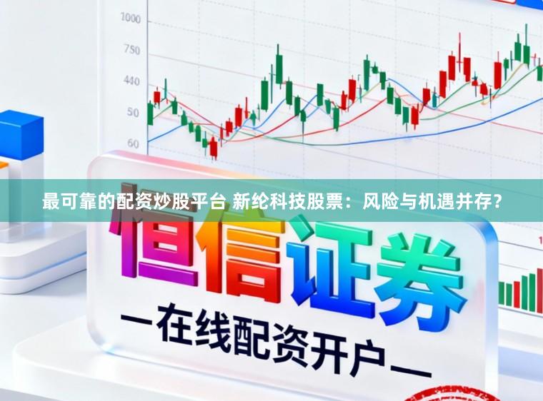 最可靠的配资炒股平台 新纶科技股票:风险与机遇并存?