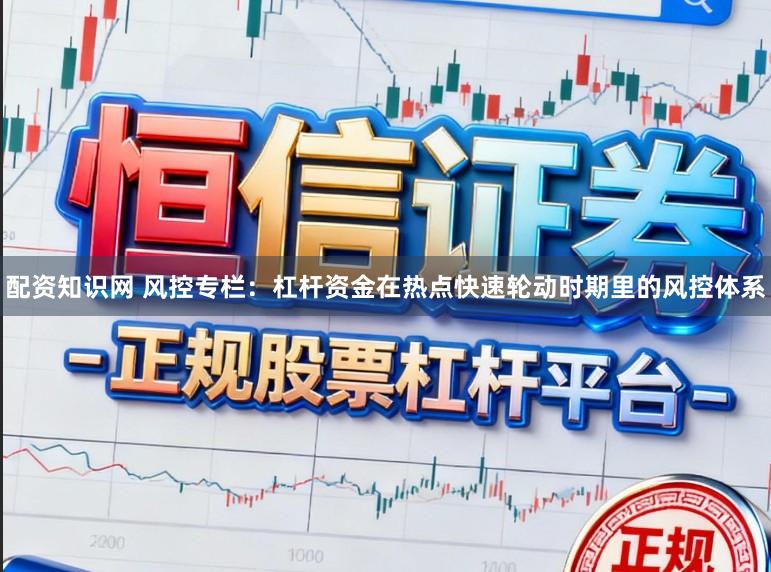 配资知识网 风控专栏：杠杆资金在热点快速轮动时期里的风控体系