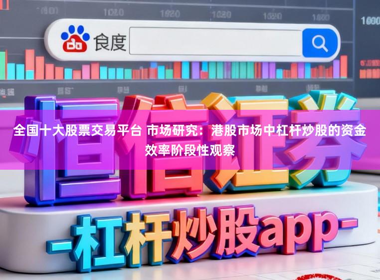 全国十大股票交易平台 市场研究：港股市场中杠杆炒股的资金效率阶段性观察