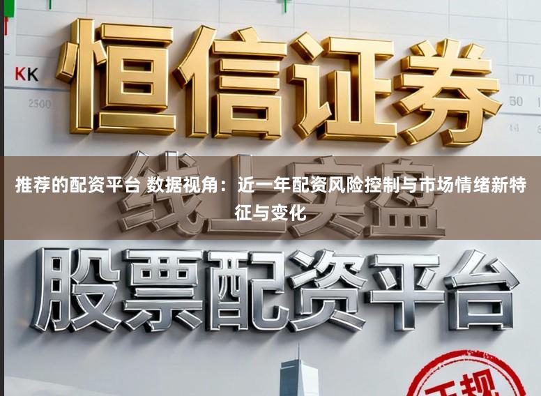 推荐的配资平台 数据视角:近一年配资风险控制与市场情绪新特征与变化