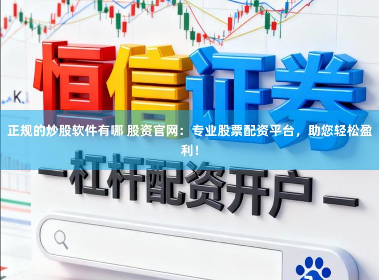 正规的炒股软件有哪 股资官网：专业股票配资平台，助您轻松盈利！