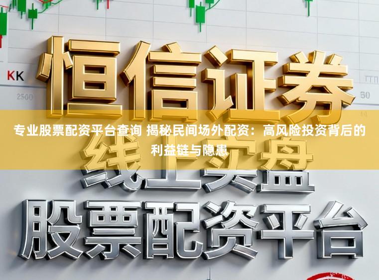 专业股票配资平台查询 揭秘民间场外配资：高风险投资背后的利益链与隐患
